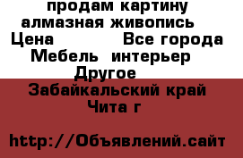 продам картину алмазная живопись  › Цена ­ 2 300 - Все города Мебель, интерьер » Другое   . Забайкальский край,Чита г.